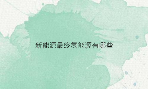 新能源最终氢能源有哪些(新能源汽车氢能源龙头股)