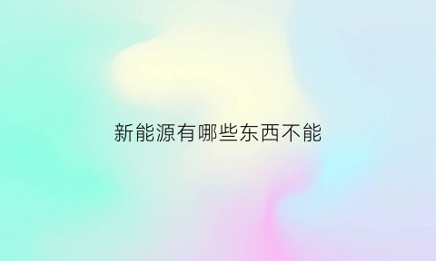 新能源有哪些东西不能