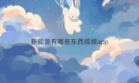 新能源有哪些东西视频app