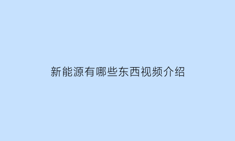 新能源有哪些东西视频介绍