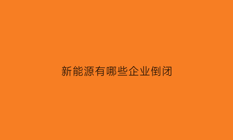 新能源有哪些企业倒闭