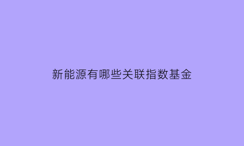 新能源有哪些关联指数基金