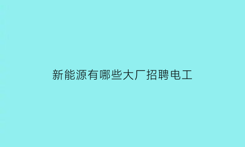 新能源有哪些大厂招聘电工