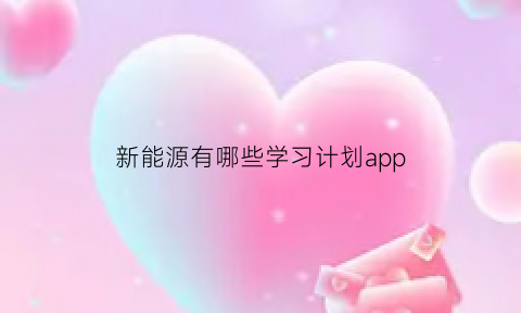 新能源有哪些学习计划app