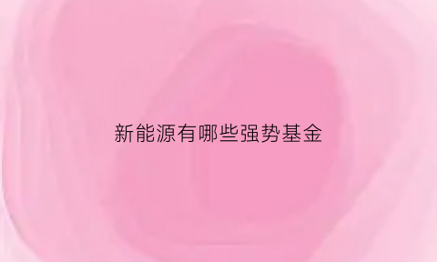 新能源有哪些强势基金