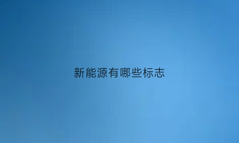 新能源有哪些标志(新能源车的标志大全和名字)