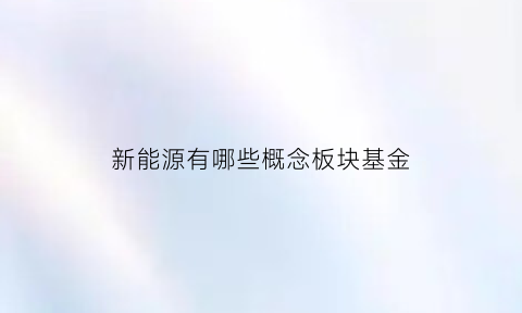 新能源有哪些概念板块基金