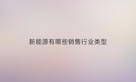 新能源有哪些销售行业类型