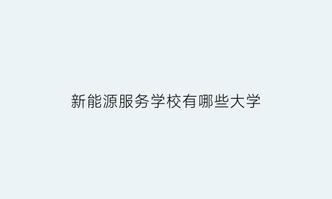 新能源服务学校有哪些大学