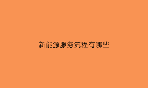 新能源服务流程有哪些