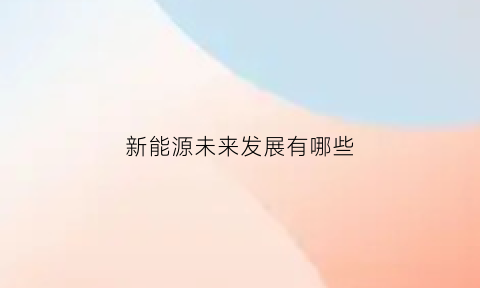 新能源未来发展有哪些