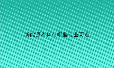 新能源本科有哪些专业可选