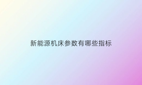 新能源机床参数有哪些指标