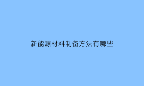 新能源材料制备方法有哪些