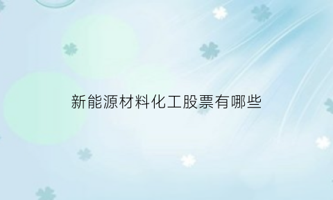 新能源材料化工股票有哪些