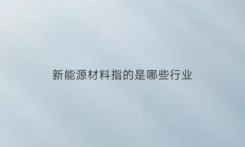 新能源材料指的是哪些行业