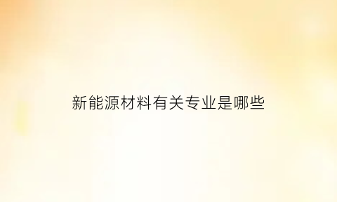 新能源材料有关专业是哪些