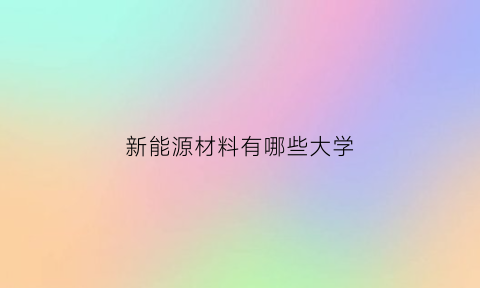 新能源材料有哪些大学