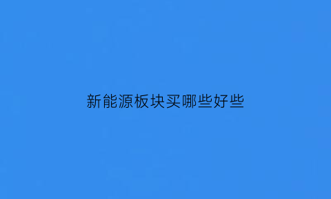 新能源板块买哪些好些