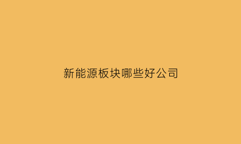 新能源板块哪些好公司