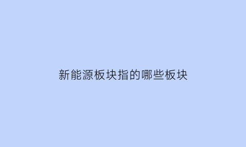 新能源板块指的哪些板块