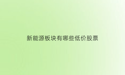 新能源板块有哪些低价股票