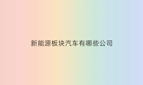 新能源板块汽车有哪些公司