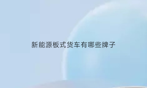 新能源板式货车有哪些牌子