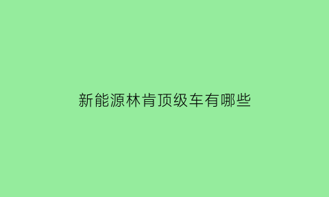 新能源林肯顶级车有哪些