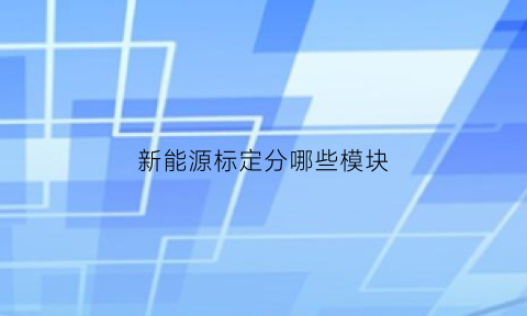 新能源标定分哪些模块(新能源标准化)