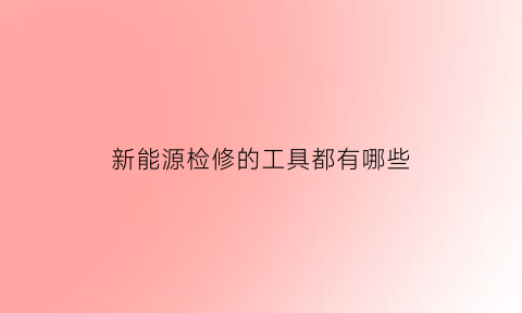 新能源检修的工具都有哪些