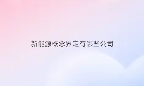 新能源概念界定有哪些公司