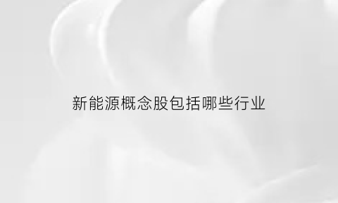 新能源概念股包括哪些行业