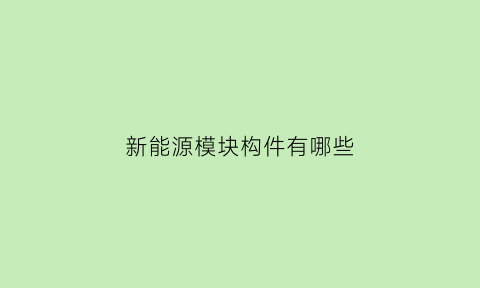 新能源模块构件有哪些