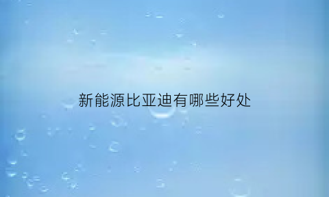 新能源比亚迪有哪些好处(比亚迪新能源汽车的优势分析2019)