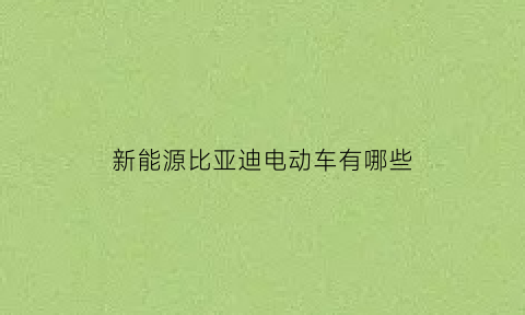 新能源比亚迪电动车有哪些