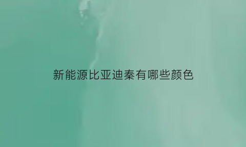 新能源比亚迪秦有哪些颜色