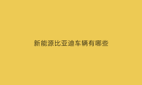 新能源比亚迪车辆有哪些