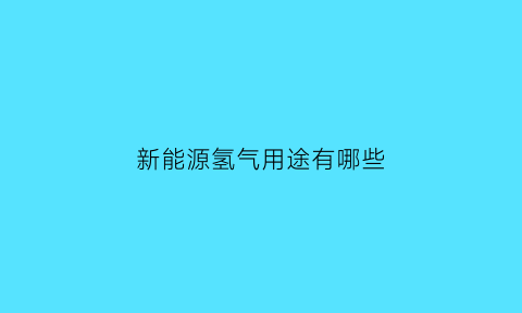 新能源氢气用途有哪些