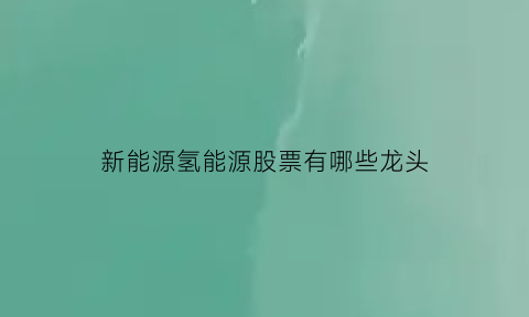 新能源氢能源股票有哪些龙头