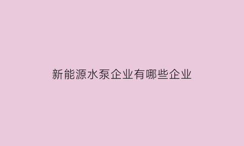 新能源水泵企业有哪些企业