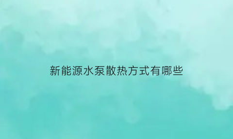 新能源水泵散热方式有哪些