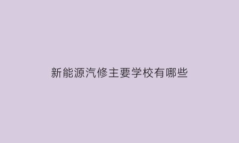 新能源汽修主要学校有哪些