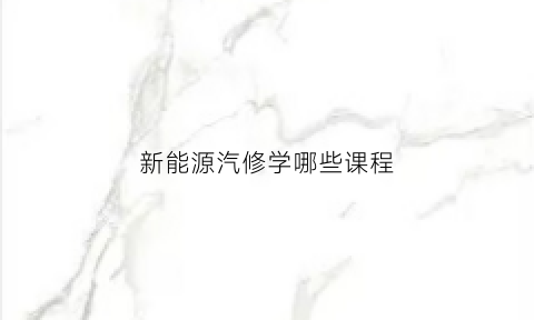 新能源汽修学哪些课程