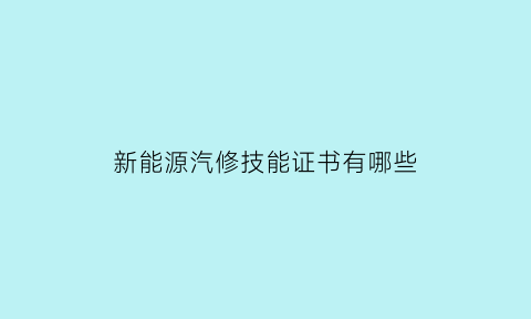 新能源汽修技能证书有哪些