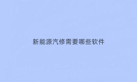 新能源汽修需要哪些软件