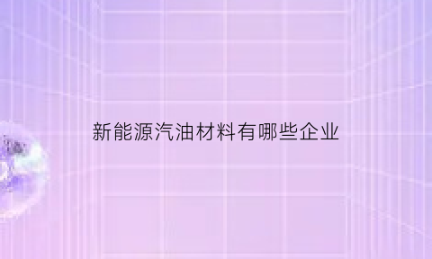 新能源汽油材料有哪些企业