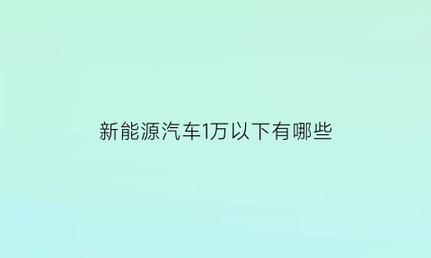 新能源汽车1万以下有哪些