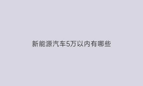 新能源汽车5万以内有哪些