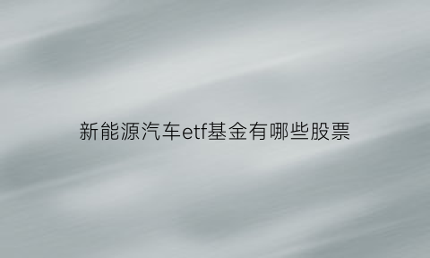 新能源汽车etf基金有哪些股票